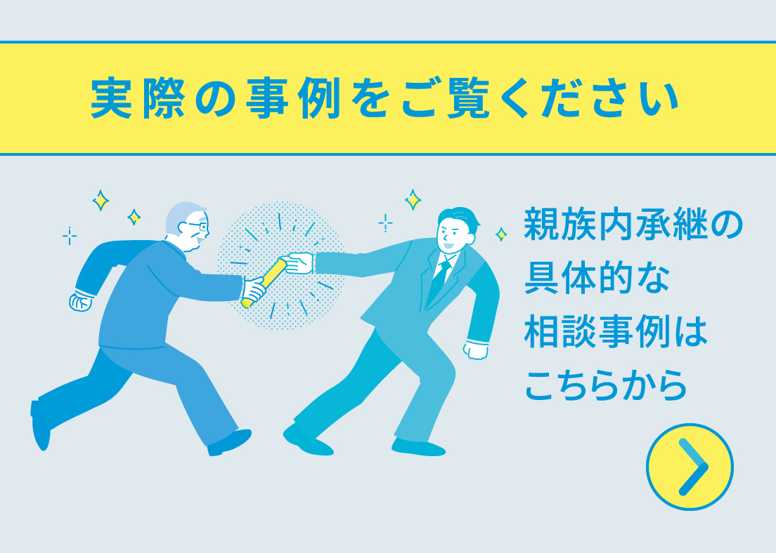 実際の事例をご覧ください 親族内承継の具体的な相談事例はこちらから