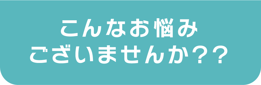 こんなお悩みございませんか？？